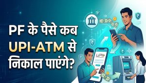 7 करोड़ PF खाताधारकों को राहत, जल्द ATM-UPI के जरिए होगा PF निकासी का विकल्प