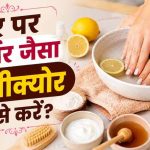 घर पर करें आसान मैनीक्योर: धूल और टैनिंग से छुटकारा पाएं, पाएं मुलायम और चमकदार हाथ