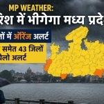 प्रदेश में झमाझम बारिश के आसार, 6 जिलों में ऑरेंज अलर्ट, 43 जिलों में येलो चेतावनी जारी