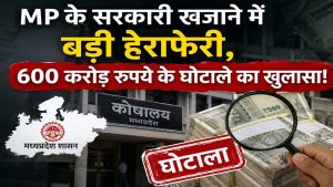 मध्य प्रदेश के सरकारी खजाने में 600 करोड़ की सेंध! हेराफेरी से मचा हड़कंप