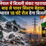 बाढ़ से तबाह नेपाल के पावर सेक्टर को भारत का सहारा, रोजाना 18 घंटे मिलेगी बिजली