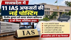 मध्यप्रदेश में 11 IAS अफसरों की नई पोस्टिंग, दिलीप कुमार को सागर संभाग की कमान; 5 को अतिरिक्त प्रभार