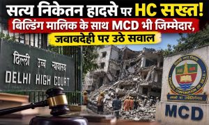 दिल्ली के सत्य निकेतन हादसे पर हाईकोर्ट की फटकार, ‘सिर्फ मालिक नहीं, MCD भी जिम्मेदार’