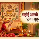 अहोई अष्टमी पर इस बार बन रहा खास संयोग, जानें शुभ मुहूर्त, पूजा विधि और व्रत कथा