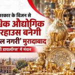 योगी सरकार के विजन से बदलेगी मुरादाबाद की तस्वीर, वैश्विक औद्योगिक पावरहाउस बनेगी ‘पीतल नगरी’