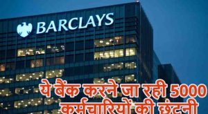 बैंकिंग सेक्टर में फिर नौकरी पर संकट, HSBC के बाद अब Barclays में 5,000 कर्मचारियों की छंटनी का प्लान