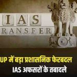 उत्तर प्रदेश में 15 IAS अफसरों का ट्रांसफर, झांसी मंडलायुक्त समेत कई अधिकारियों की बदली जिम्मेदारी